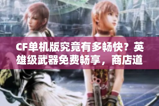 CF单机版究竟有多畅快？英雄级武器免费畅享，商店道具任意购买！