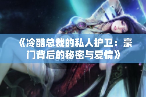 《冷酷总裁的私人护卫：豪门背后的秘密与爱情》