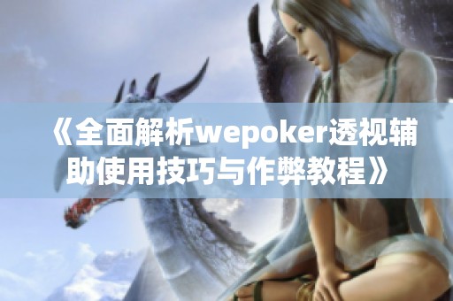 《全面解析wepoker透视辅助使用技巧与作弊教程》