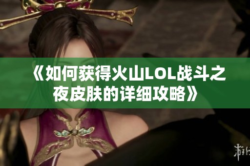 《如何获得火山LOL战斗之夜皮肤的详细攻略》