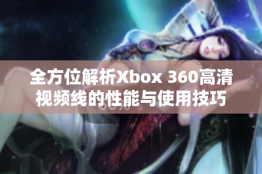 全方位解析Xbox 360高清视频线的性能与使用技巧