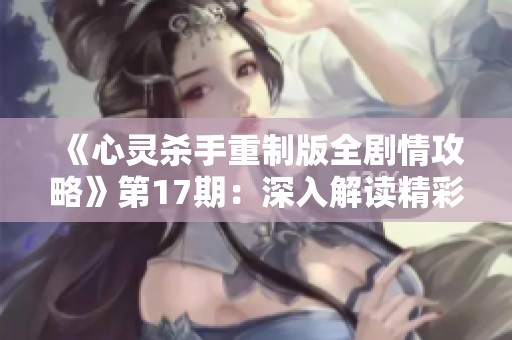 《心灵杀手重制版全剧情攻略》第17期：深入解读精彩故事与玩法技巧