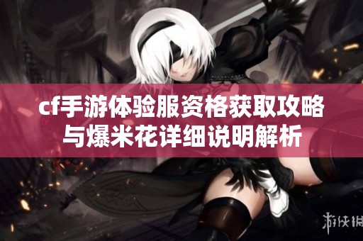 cf手游体验服资格获取攻略与爆米花详细说明解析