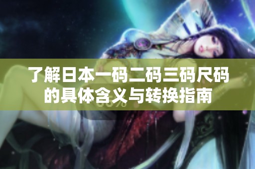 了解日本一码二码三码尺码的具体含义与转换指南