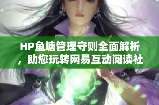 HP鱼塘管理守则全面解析，助您玩转网易互动阅读社区