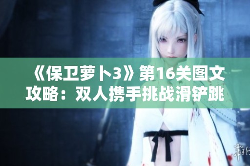 《保卫萝卜3》第16关图文攻略：双人携手挑战滑铲跳法技巧解析