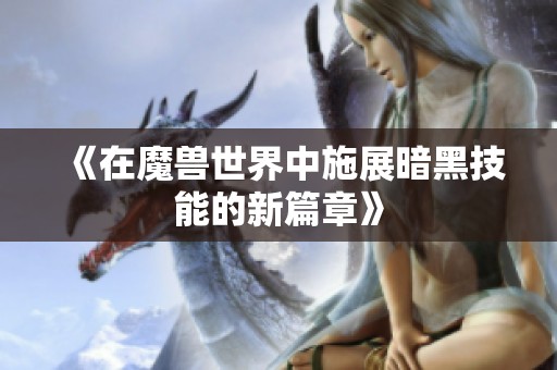《在魔兽世界中施展暗黑技能的新篇章》