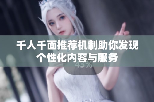 千人千面推荐机制助你发现个性化内容与服务