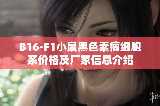 B16-F1小鼠黑色素瘤细胞系价格及厂家信息介绍