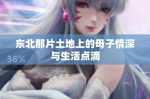 东北那片土地上的母子情深与生活点滴