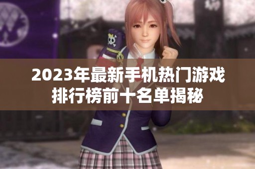 2023年最新手机热门游戏排行榜前十名单揭秘