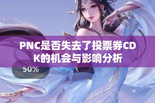PNC是否失去了投票券CDK的机会与影响分析