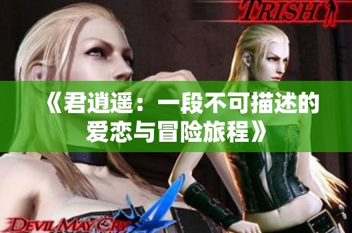 《君逍遥：一段不可描述的爱恋与冒险旅程》