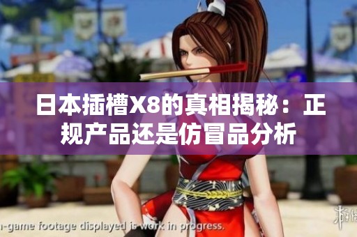 日本插槽X8的真相揭秘：正规产品还是仿冒品分析