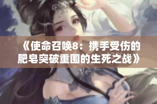 《使命召唤8：携手受伤的肥皂突破重围的生死之战》