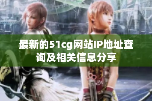 最新的51cg网站IP地址查询及相关信息分享