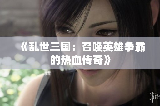 《乱世三国：召唤英雄争霸的热血传奇》