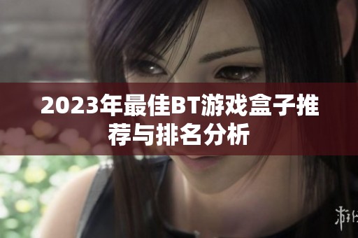 2023年最佳BT游戏盒子推荐与排名分析