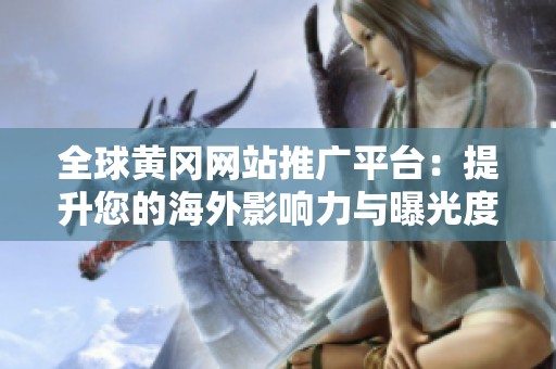全球黄冈网站推广平台：提升您的海外影响力与曝光度
