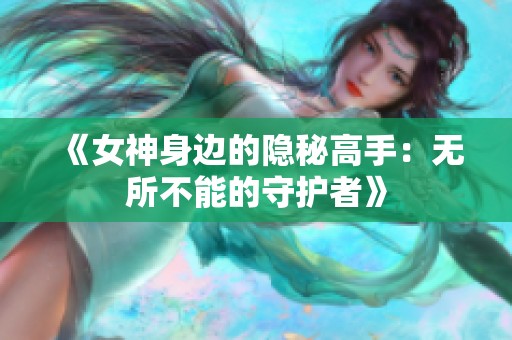 《女神身边的隐秘高手：无所不能的守护者》