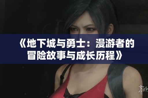 《地下城与勇士：漫游者的冒险故事与成长历程》