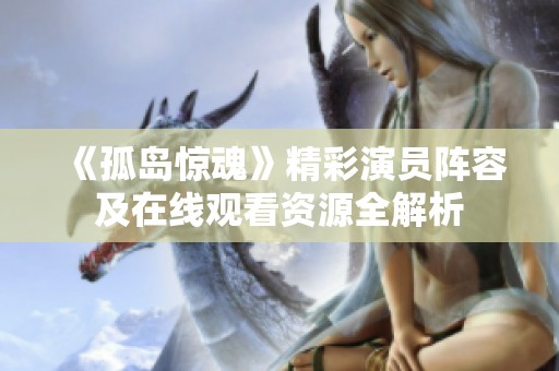 《孤岛惊魂》精彩演员阵容及在线观看资源全解析