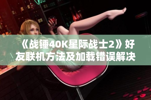 《战锤40K星际战士2》好友联机方法及加载错误解决方案指南
