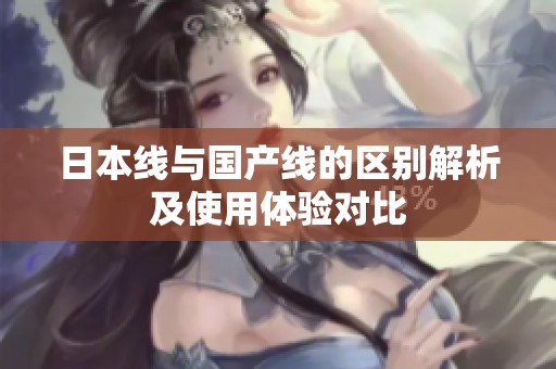 日本线与国产线的区别解析及使用体验对比