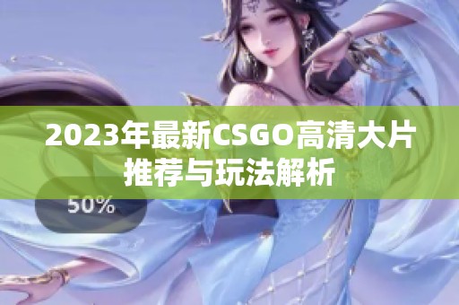 2023年最新CSGO高清大片推荐与玩法解析