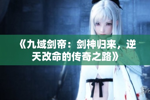 《九域剑帝：剑神归来，逆天改命的传奇之路》