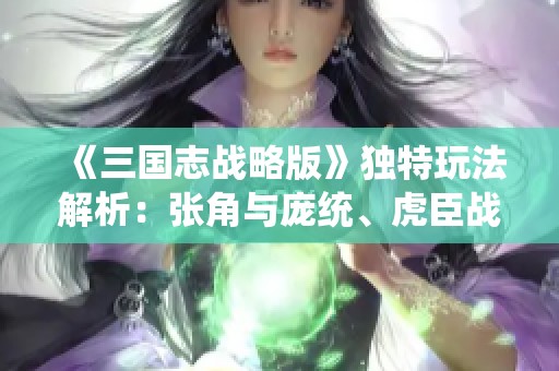 《三国志战略版》独特玩法解析：张角与庞统、虎臣战略共生之道