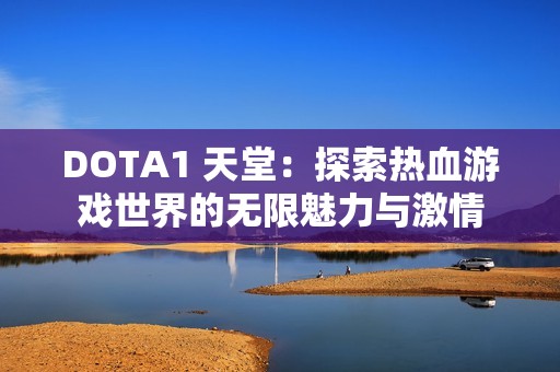 DOTA1 天堂：探索热血游戏世界的无限魅力与激情