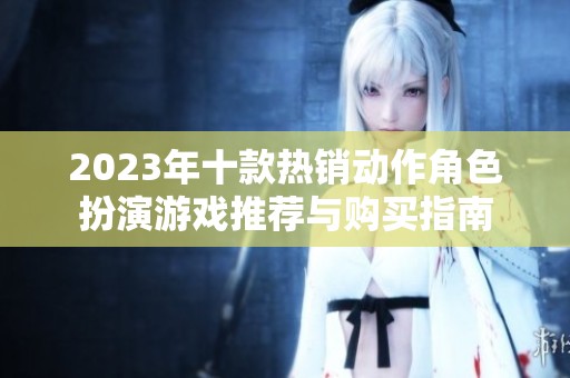 2023年十款热销动作角色扮演游戏推荐与购买指南