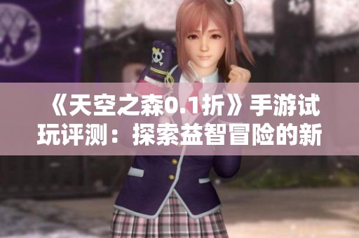 《天空之森0.1折》手游试玩评测：探索益智冒险的新乐趣
