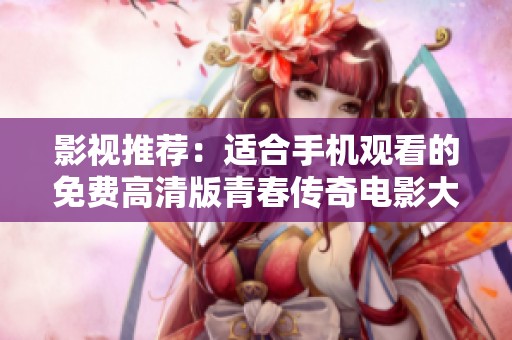 影视推荐：适合手机观看的免费高清版青春传奇电影大全