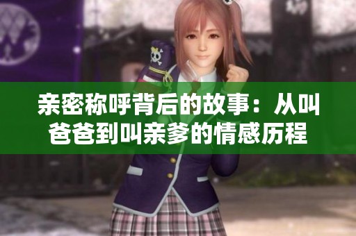亲密称呼背后的故事：从叫爸爸到叫亲爹的情感历程