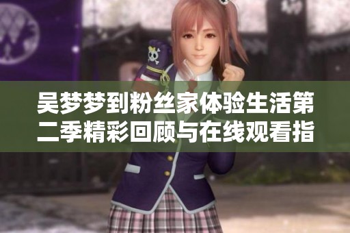 吴梦梦到粉丝家体验生活第二季精彩回顾与在线观看指南