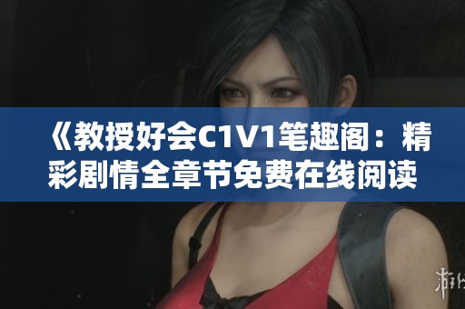 《教授好会C1V1笔趣阁：精彩剧情全章节免费在线阅读指南》