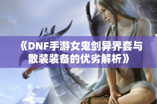 《DNF手游女鬼剑异界套与散装装备的优劣解析》