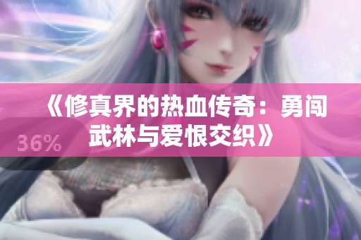 《修真界的热血传奇：勇闯武林与爱恨交织》