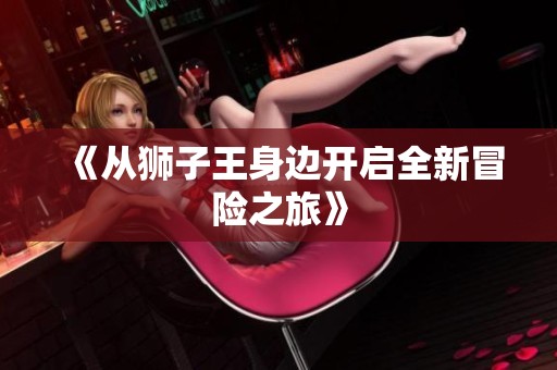 《从狮子王身边开启全新冒险之旅》