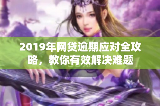 2019年网贷逾期应对全攻略，教你有效解决难题