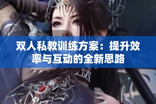双人私教训练方案：提升效率与互动的全新思路