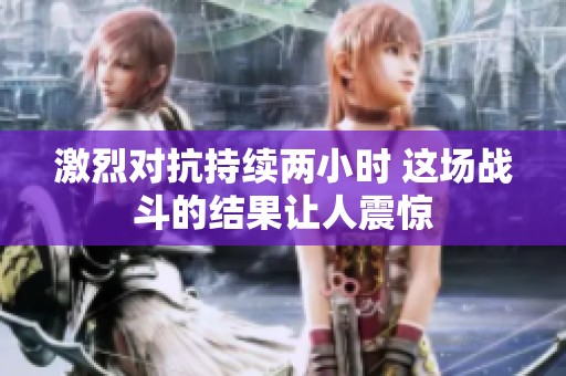 激烈对抗持续两小时 这场战斗的结果让人震惊