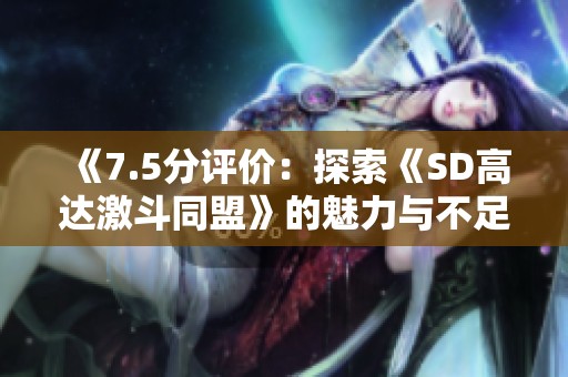 《7.5分评价：探索《SD高达激斗同盟》的魅力与不足之处》