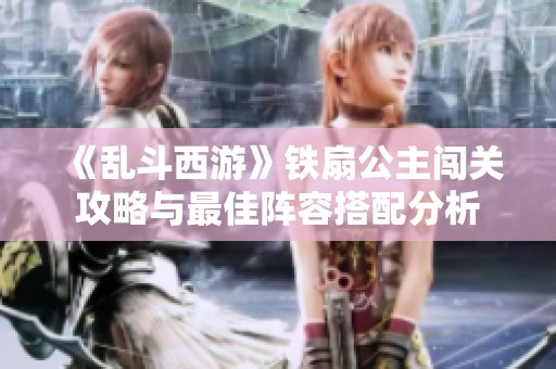 《乱斗西游》铁扇公主闯关攻略与最佳阵容搭配分析