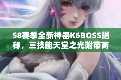 S8赛季全新神器K6BOSS揭秘，三技能天堂之光附带两孔属性