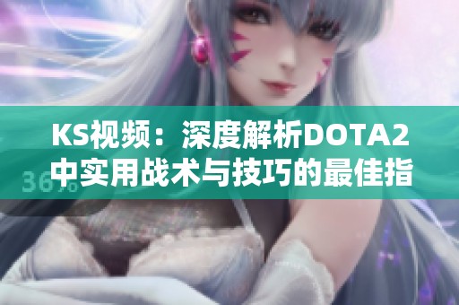 KS视频：深度解析DOTA2中实用战术与技巧的最佳指南