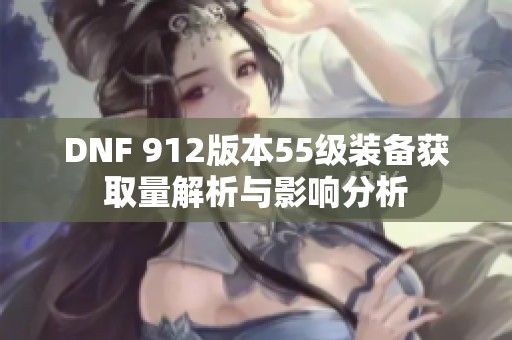 DNF 912版本55级装备获取量解析与影响分析