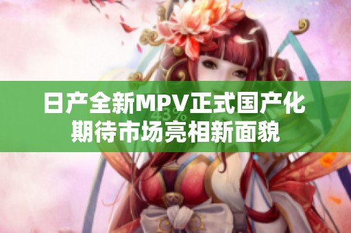 日产全新MPV正式国产化 期待市场亮相新面貌